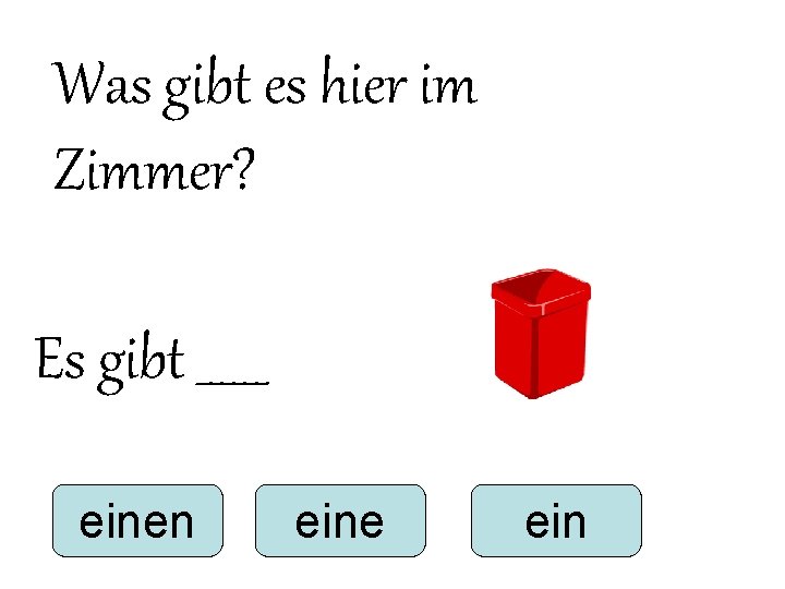Was gibt es hier im Zimmer? Es gibt ______ einen eine ein Was gibt es hier im Zimmer? Es gibt ______ einen eine ein
