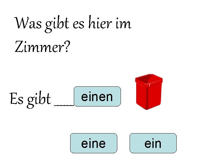 Was gibt es hier im Zimmer? Es gibt ______ einen eine ein Was gibt es hier im Zimmer? Es gibt ______ einen eine ein