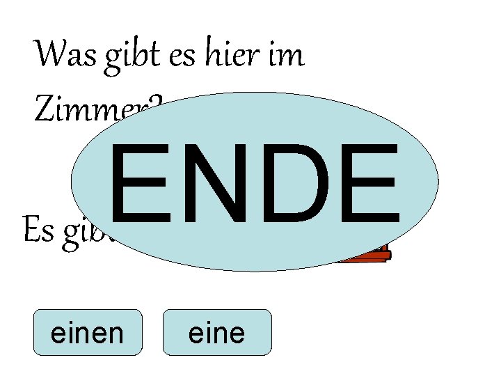 Was gibt es hier im Zimmer? ENDE Es gibt ______ einen eine 