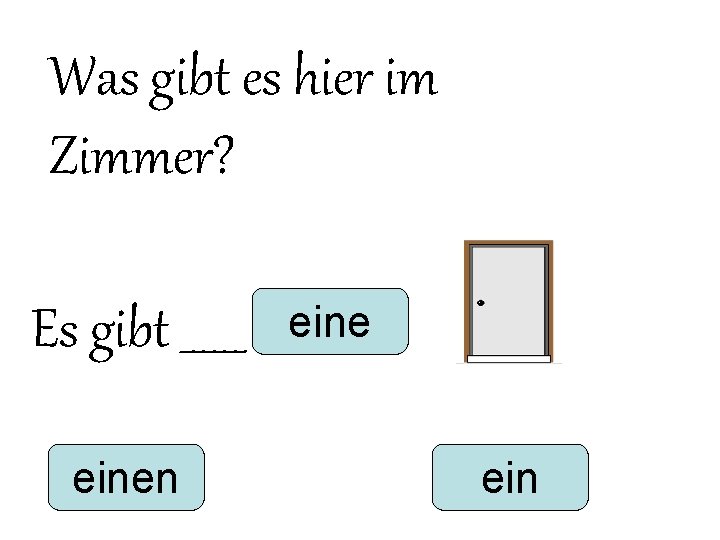 Was gibt es hier im Zimmer? Es gibt ______ einen eine ein Was gibt es hier im Zimmer? Es gibt ______ einen eine ein