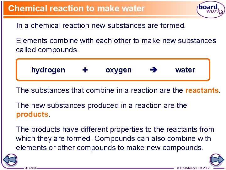 Chemical reaction to make water In a chemical reaction new substances are formed. Elements