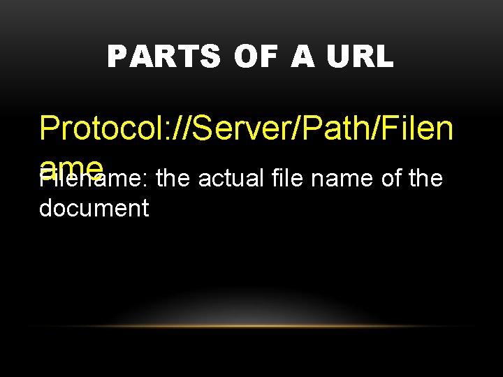 PARTS OF A URL Protocol: //Server/Path/Filen ame Filename: the actual file name of the
