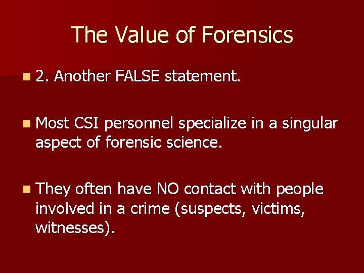 The Value of Forensics n 2. Another FALSE statement. n Most CSI personnel specialize