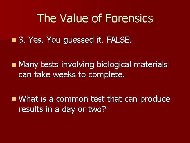 The Value of Forensics n 3. Yes. You guessed it. FALSE. n Many tests