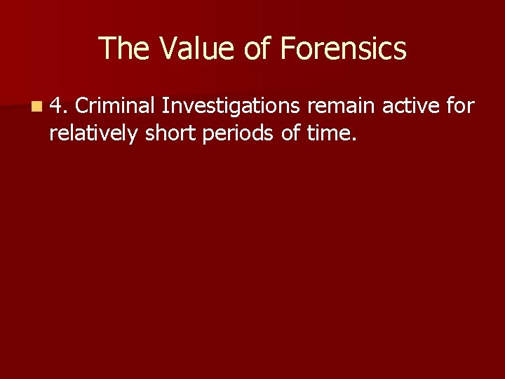 The Value of Forensics n 4. Criminal Investigations remain active for relatively short periods