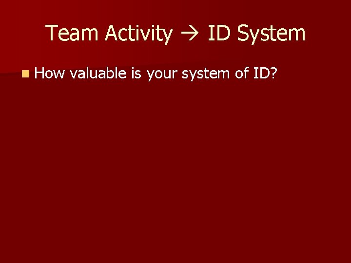 Team Activity ID System n How valuable is your system of ID? 