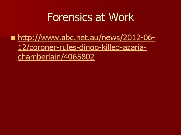 Forensics at Work n http: //www. abc. net. au/news/2012 -06 - 12/coroner-rules-dingo-killed-azariachamberlain/4065802 