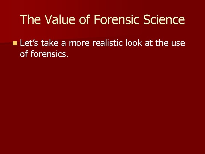 The Value of Forensic Science n Let’s take a more realistic look at the