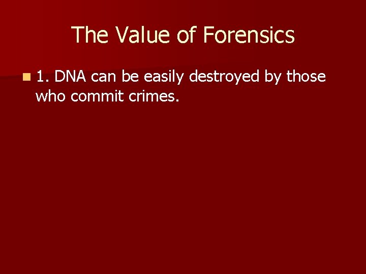 The Value of Forensics n 1. DNA can be easily destroyed by those who