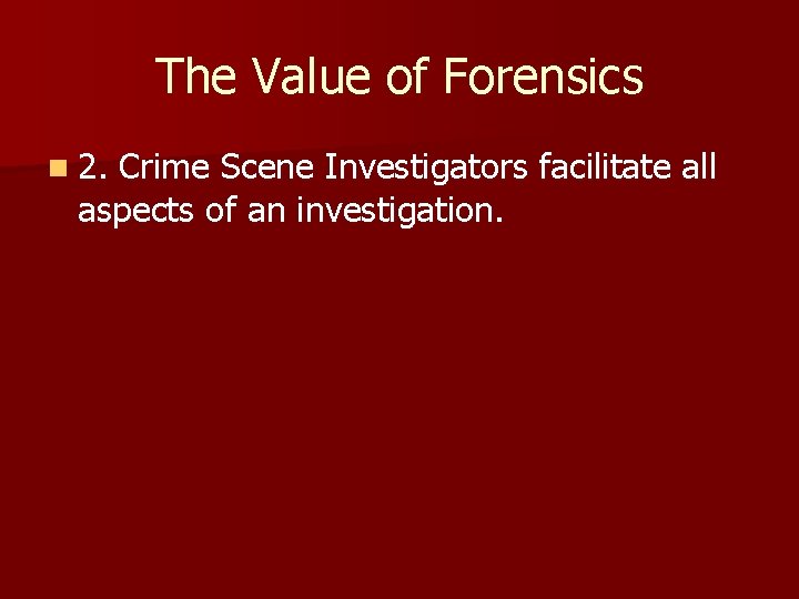 The Value of Forensics n 2. Crime Scene Investigators facilitate all aspects of an