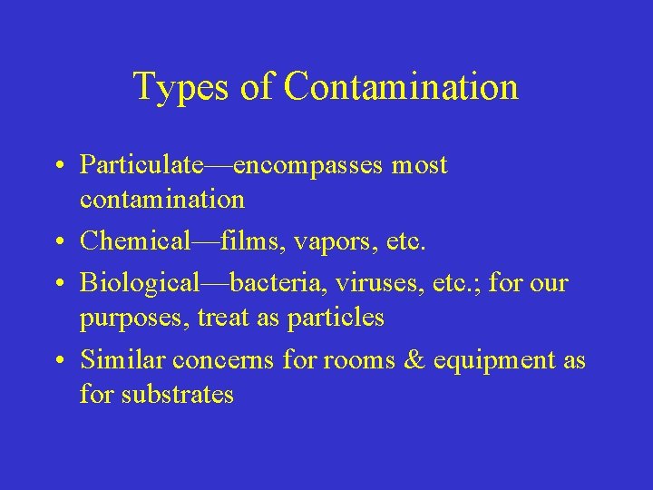 Types of Contamination • Particulate—encompasses most contamination • Chemical—films, vapors, etc. • Biological—bacteria, viruses,