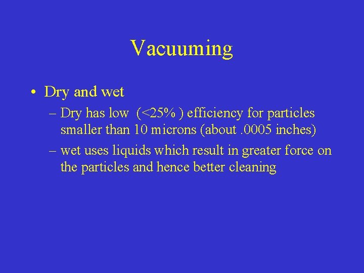 Vacuuming • Dry and wet – Dry has low (<25% ) efficiency for particles