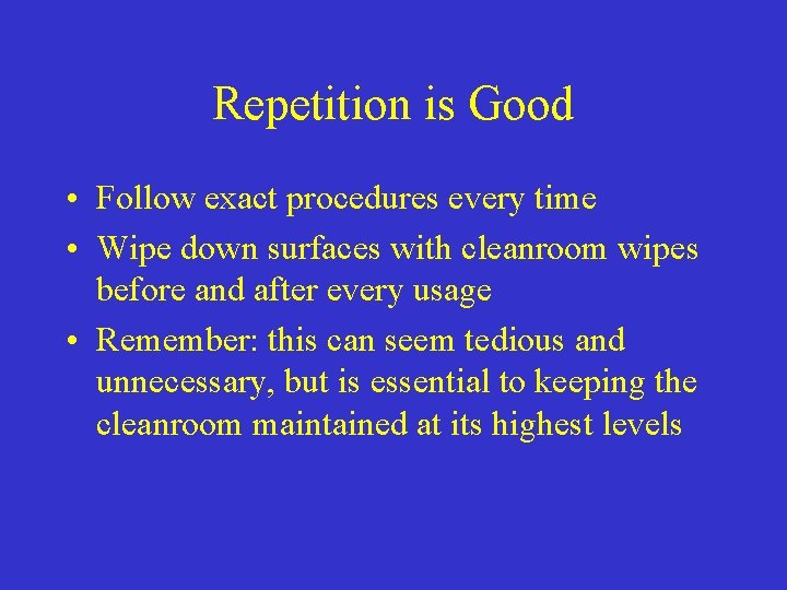Repetition is Good • Follow exact procedures every time • Wipe down surfaces with