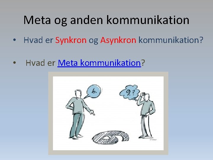 Meta og anden kommunikation • Hvad er Synkron og Asynkron kommunikation? • Hvad er