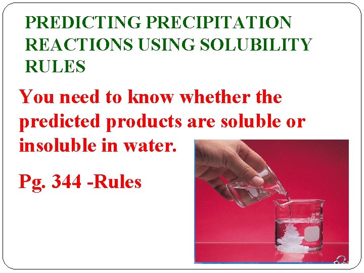 PREDICTING PRECIPITATION REACTIONS USING SOLUBILITY RULES You need to know whether the predicted products