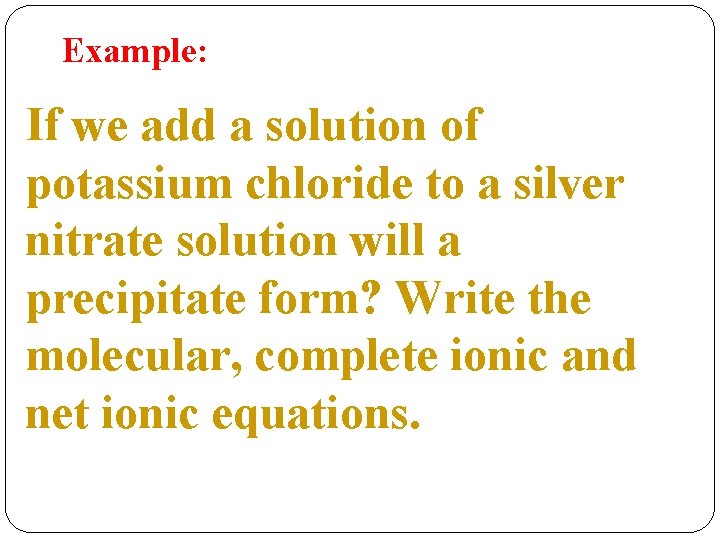 Example: If we add a solution of potassium chloride to a silver nitrate solution