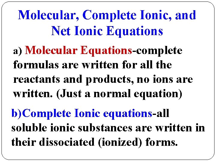 Molecular, Complete Ionic, and Net Ionic Equations a) Molecular Equations-complete formulas are written for