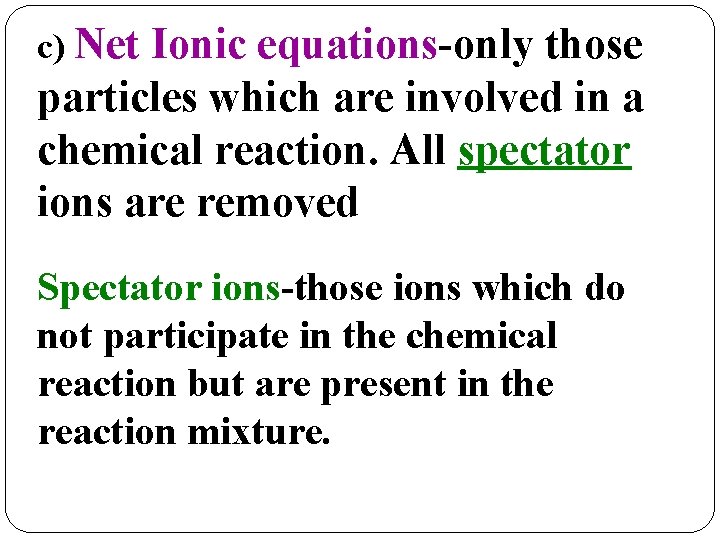 c) Net Ionic equations-only those particles which are involved in a chemical reaction. All