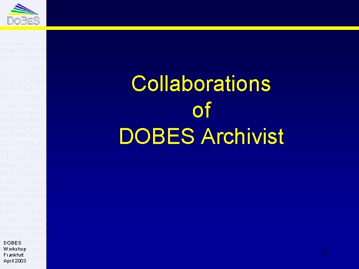 Collaborations of DOBES Archivist DOBES Workshop Frankfurt April 2003 20 