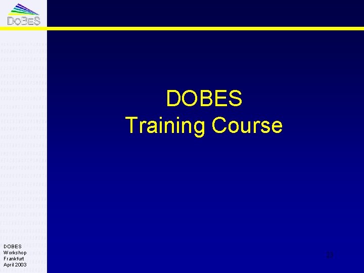 DOBES Training Course DOBES Workshop Frankfurt April 2003 23 