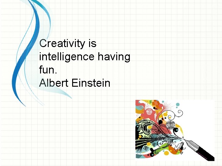 Creativity is intelligence having fun. Albert Einstein 