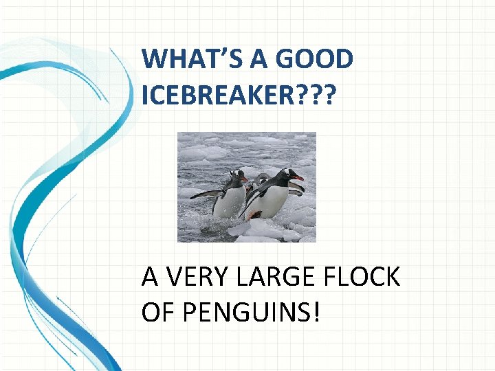 WHAT’S A GOOD ICEBREAKER? ? ? A VERY LARGE FLOCK OF PENGUINS! 