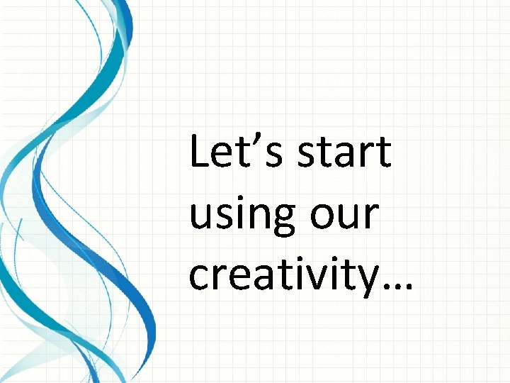 Let’s start using our creativity… 