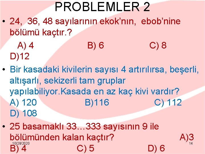 PROBLEMLER 2 • 24, 36, 48 sayılarının ekok’nın, ebob’nine bölümü kaçtır. ? A) 4