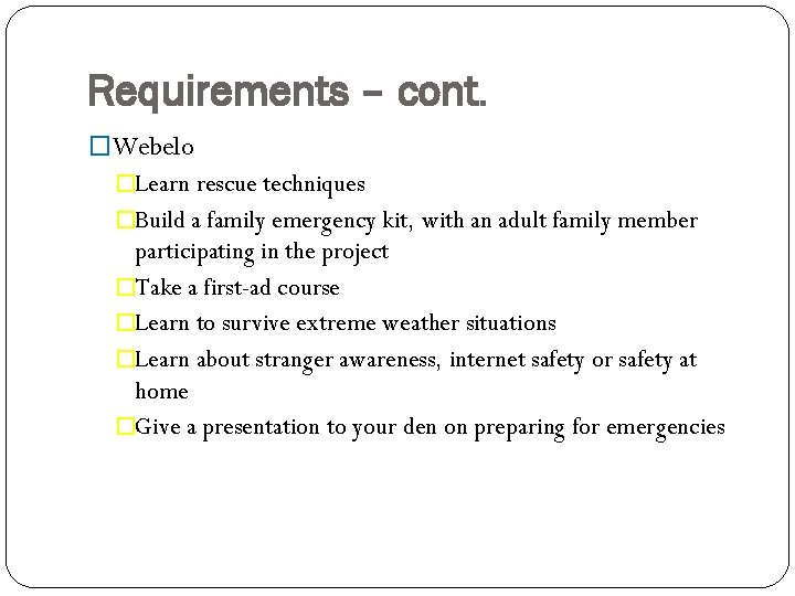 Requirements – cont. �Webelo �Learn rescue techniques �Build a family emergency kit, with an
