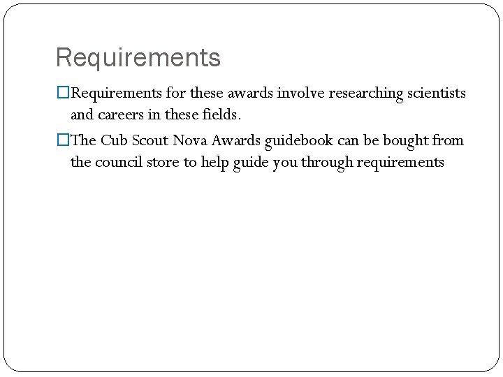 Requirements �Requirements for these awards involve researching scientists and careers in these fields. �The