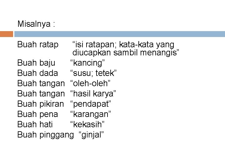 Misalnya : Buah ratap “isi ratapan; kata-kata yang diucapkan sambil menangis” Buah baju “kancing”