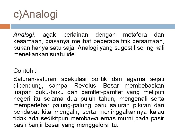 c)Analogi, agak berlainan dengan metafora dan kesamaan, biasanya melihat beberapa titik persamaan, bukan hanya
