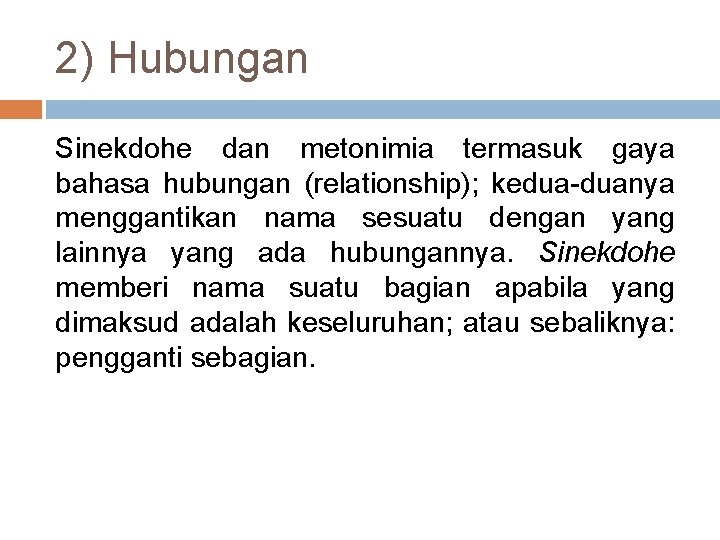 2) Hubungan Sinekdohe dan metonimia termasuk gaya bahasa hubungan (relationship); kedua-duanya menggantikan nama sesuatu