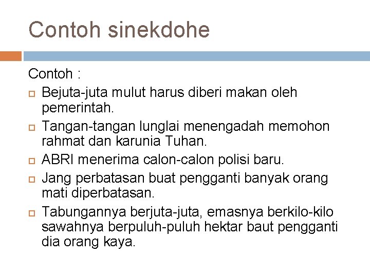 Contoh sinekdohe Contoh : Bejuta-juta mulut harus diberi makan oleh pemerintah. Tangan-tangan lunglai menengadah