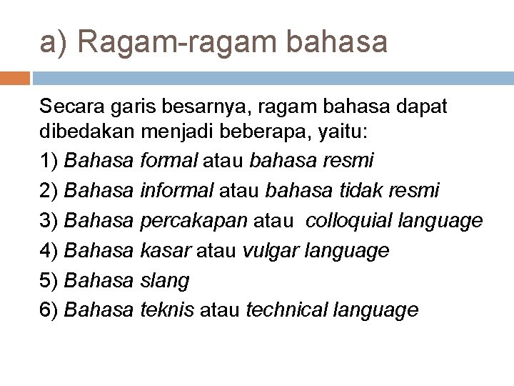 a) Ragam-ragam bahasa Secara garis besarnya, ragam bahasa dapat dibedakan menjadi beberapa, yaitu: 1)