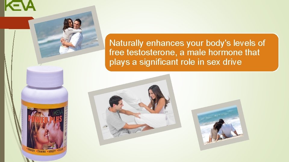Naturally enhances your body's levels of free testosterone, a male hormone that plays a