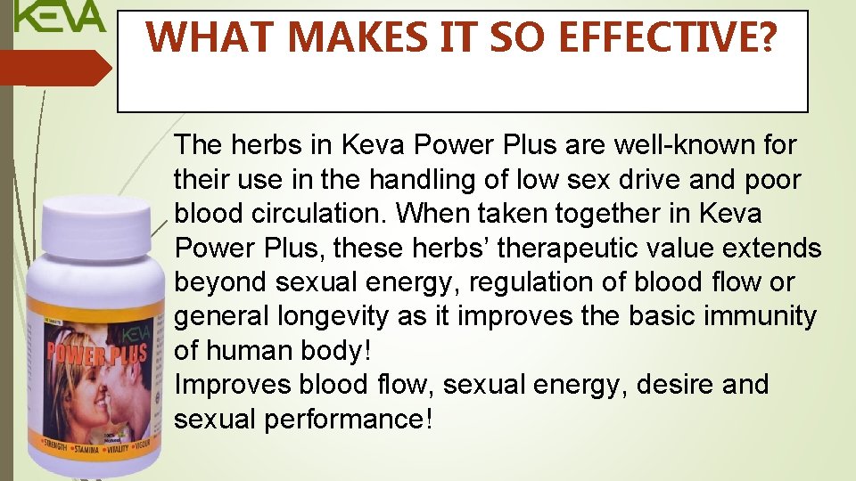 WHAT MAKES IT SO EFFECTIVE? The herbs in Keva Power Plus are well-known for
