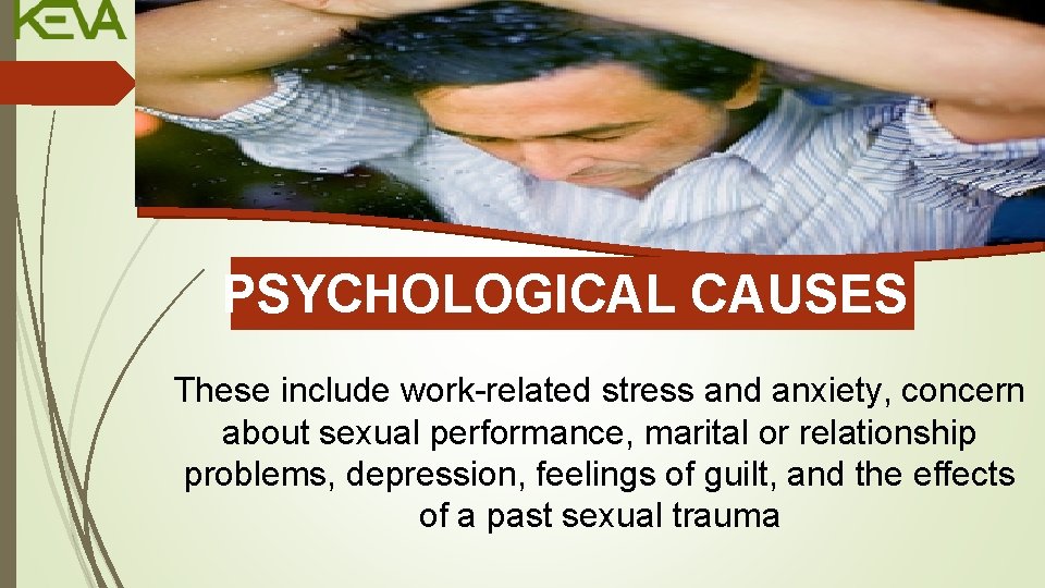 PSYCHOLOGICAL CAUSES These include work-related stress and anxiety, concern about sexual performance, marital or