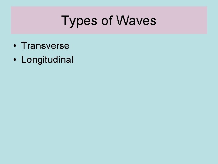 Types of Waves • Transverse • Longitudinal 