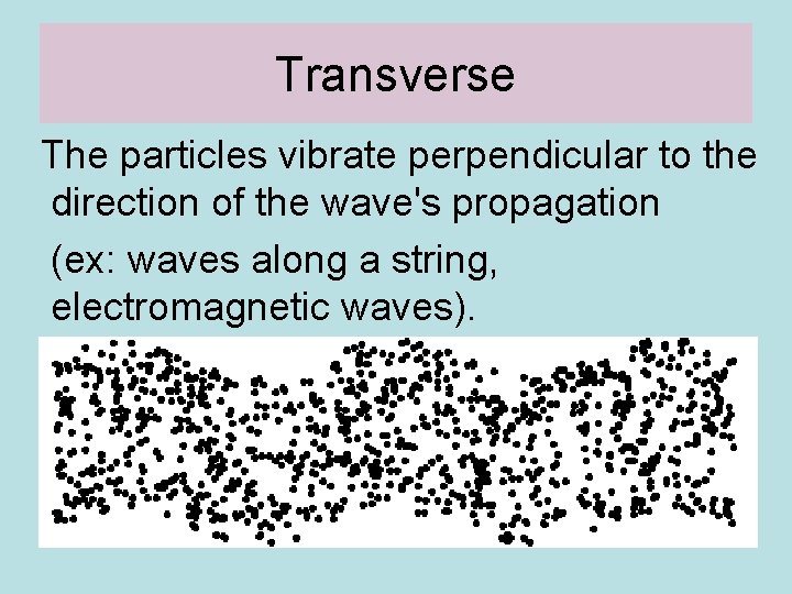 Transverse The particles vibrate perpendicular to the direction of the wave's propagation (ex: waves