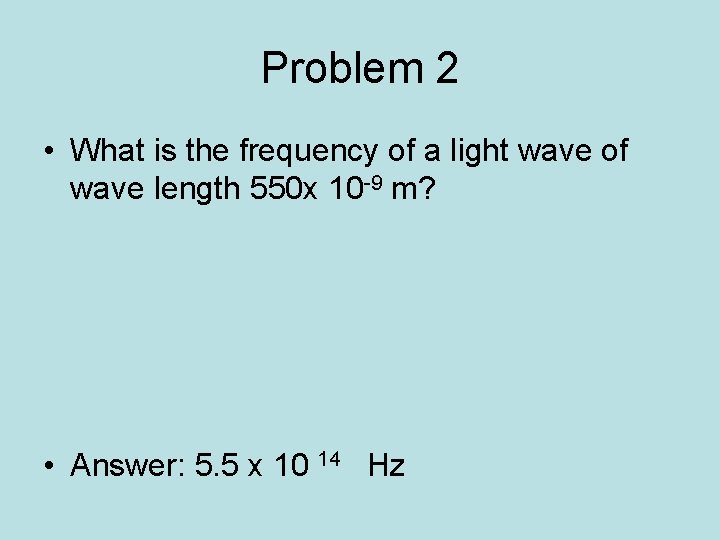 Problem 2 • What is the frequency of a light wave of wave length