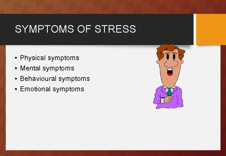 SYMPTOMS OF STRESS • • Physical symptoms Mental symptoms Behavioural symptoms Emotional symptoms 