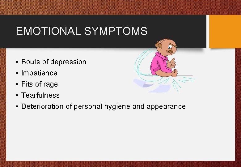 EMOTIONAL SYMPTOMS • • • Bouts of depression Impatience Fits of rage Tearfulness Deterioration