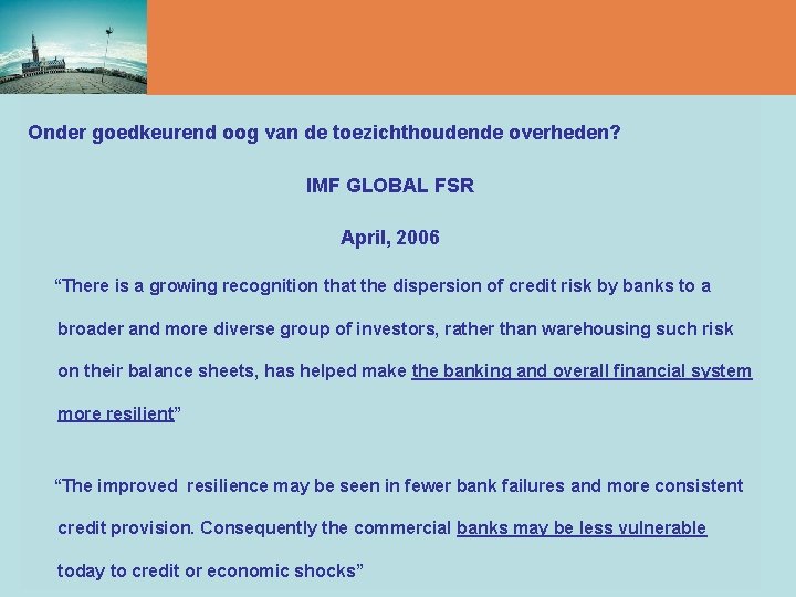 Onder goedkeurend oog van de toezichthoudende overheden? IMF GLOBAL FSR April, 2006 “There is