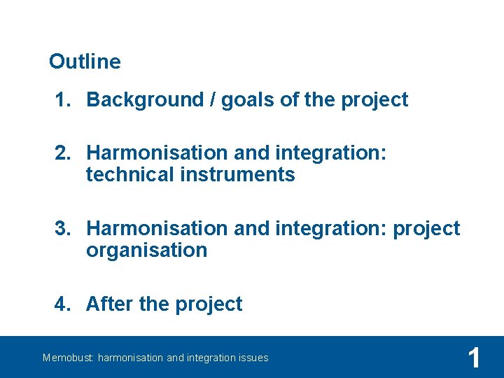 Outline 1. Background / goals of the project 2. Harmonisation and integration: technical instruments