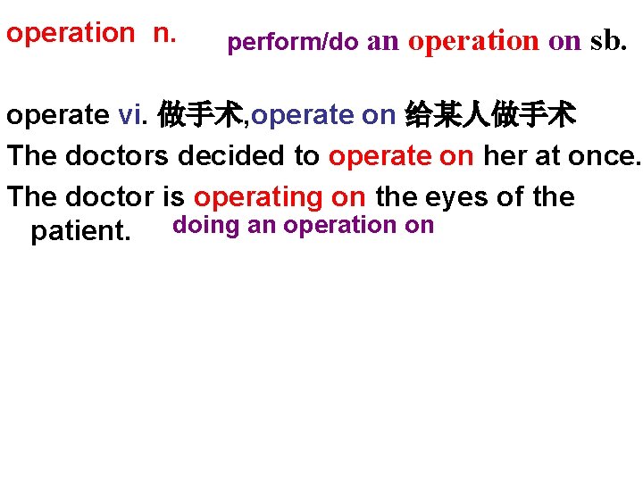 operation n. perform/do an operation on sb. operate vi. 做手术, operate on 给某人做手术 The