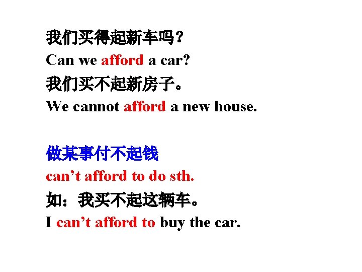 我们买得起新车吗？ Can we afford a car? 我们买不起新房子。 We cannot afford a new house. 做某事付不起钱