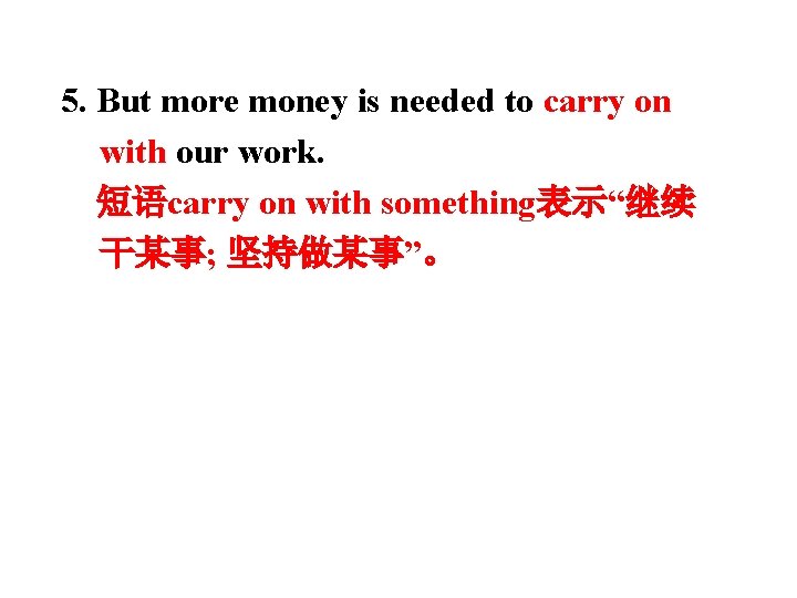 5. But more money is needed to carry on with our work. 短语carry on