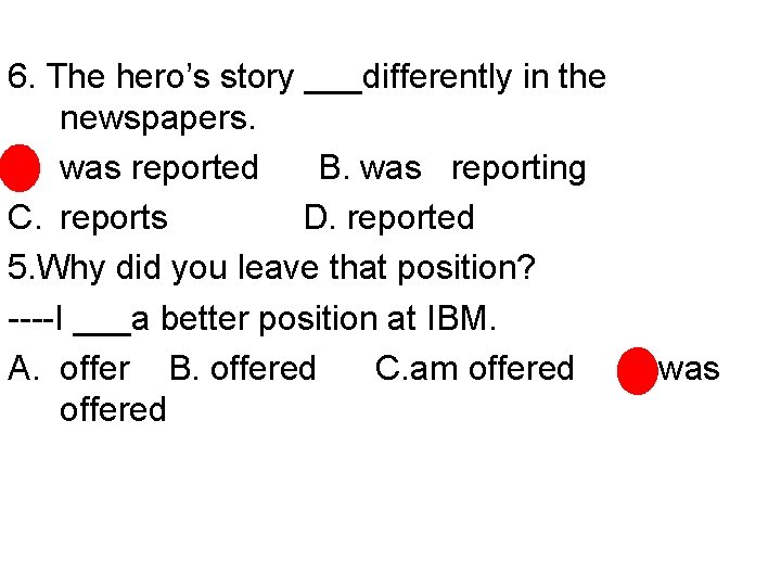 6. The hero’s story ___differently in the newspapers. • was reported B. was reporting
