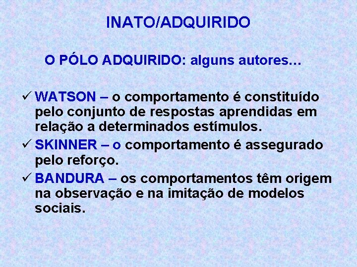 INATO/ADQUIRIDO O PÓLO ADQUIRIDO: alguns autores… ü WATSON – o comportamento é constituído pelo